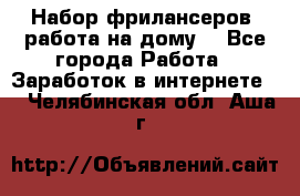 Набор фрилансеров (работа на дому) - Все города Работа » Заработок в интернете   . Челябинская обл.,Аша г.